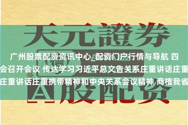 广州股票配资资讯中心_配资门户行情与导航 四川新闻联播丨省委常委会召开会议 传达学习习近平总文告关系庄重讲话庄重携带精神和中央关系会议精神 商榷我省贯彻落实倡导