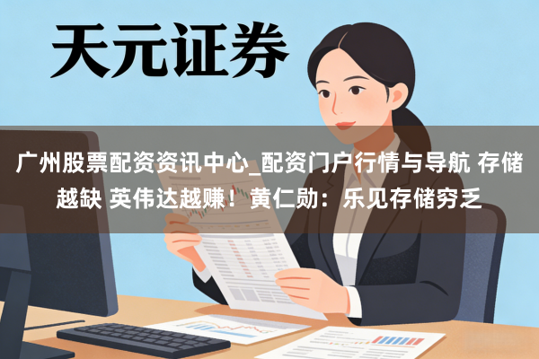 广州股票配资资讯中心_配资门户行情与导航 存储越缺 英伟达越赚！黄仁勋：乐见存储穷乏