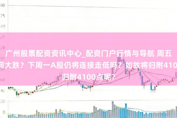 广州股票配资资讯中心_配资门户行情与导航 周五A股为何大跌？下周一A股仍将连接走低吗？如故将归附4100点呢？