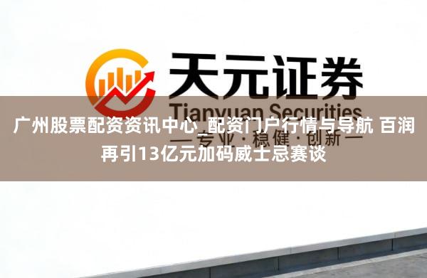 广州股票配资资讯中心_配资门户行情与导航 百润再引13亿元加码威士忌赛谈
